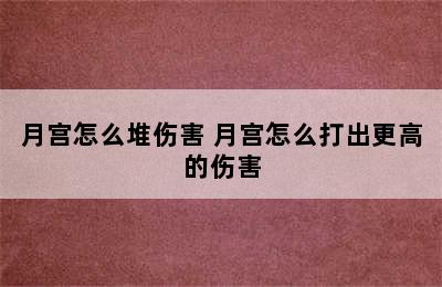 月宫怎么堆伤害 月宫怎么打出更高的伤害